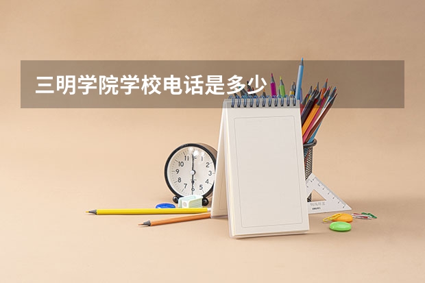 三明学院学校电话是多少