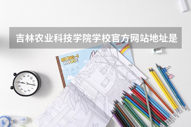 吉林农业科技学院学校官方网站地址是多少