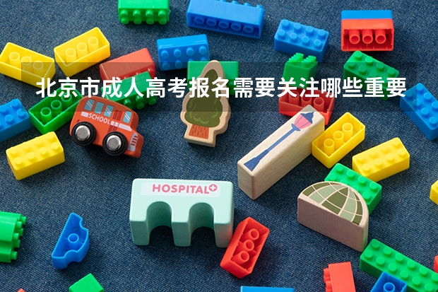 北京市成人高考报名需要关注哪些重要信息？