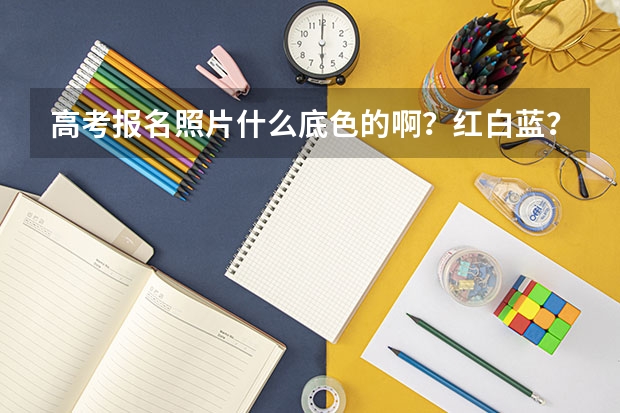 高考报名照片什么底色的啊?红白蓝?