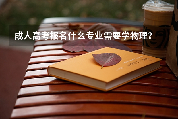 成人高考报名什么专业需要学物理？