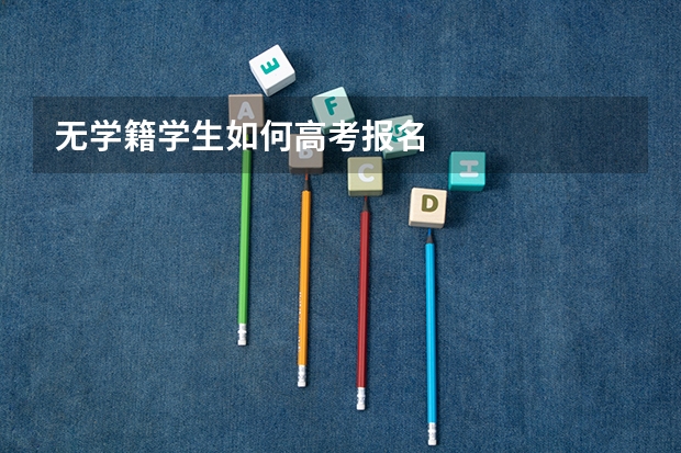 无学籍学生如何高考报名
