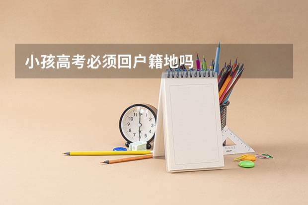 小孩高考必须回户籍地吗