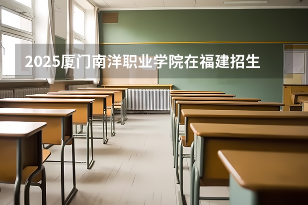 2025厦门南洋职业学院在福建招生情况