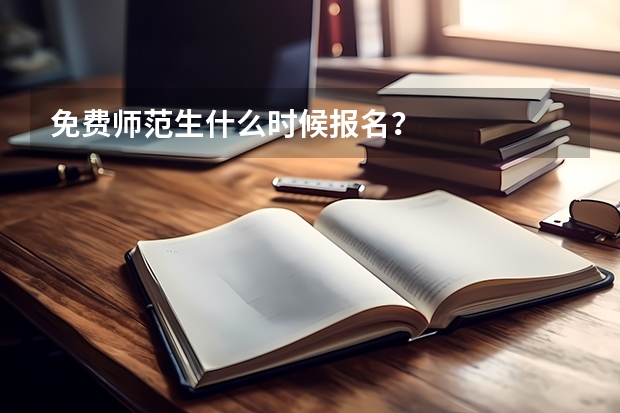 免费师范生什么时候报名？