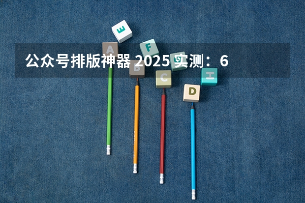 公众号排版神器 2025 实测：6 款免费工具，96 编辑器省 70% 精力