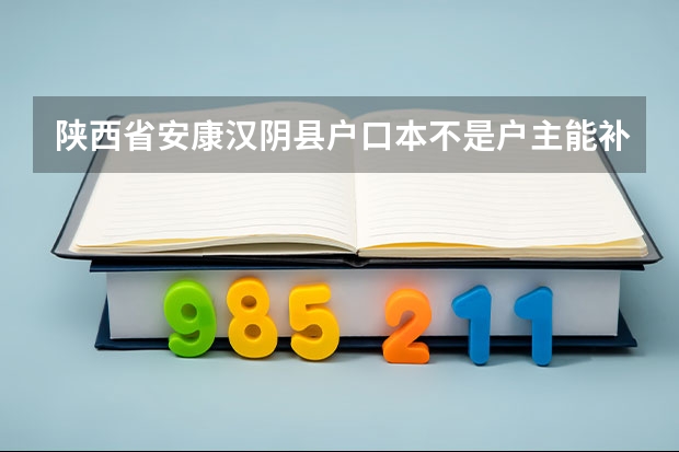 陕西省安康汉阴县户口本不是户主能补吗