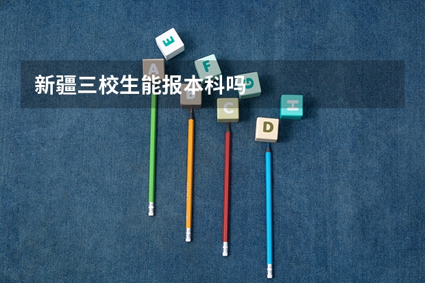 新疆三校生能报本科吗