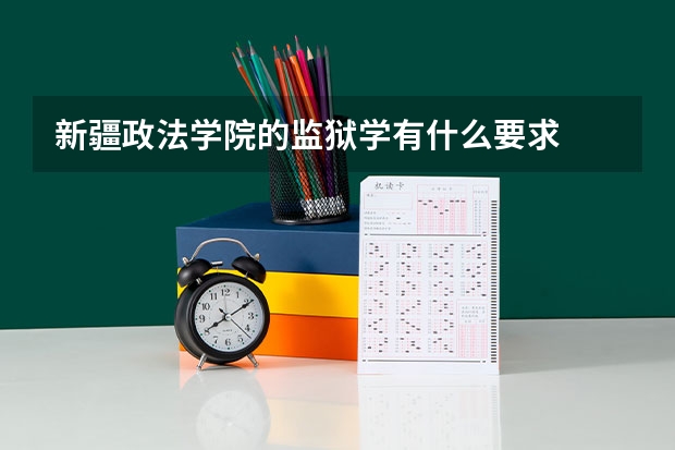 新疆政法学院的监狱学有什么要求