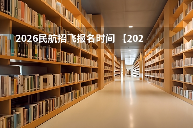 2026民航招飞报名时间 【2025招飞专栏1】中飞院2025年飞行技术专业招生简章