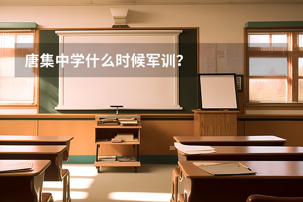 唐集中学什么时候军训？