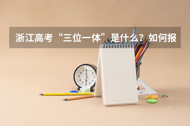 浙江高考“三位一体”是什么？如何报考？