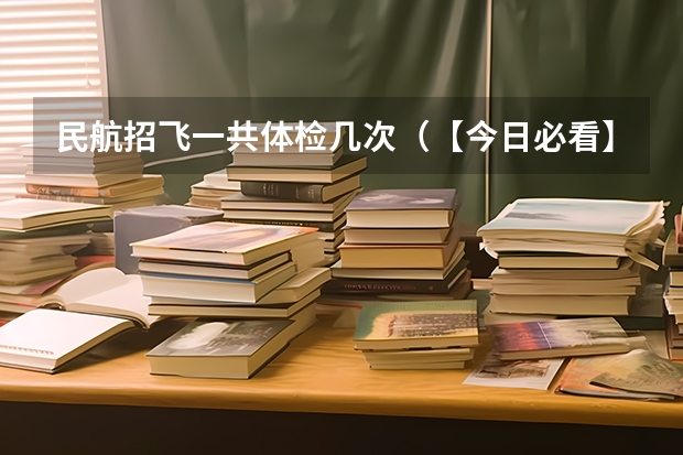民航招飞一共体检几次（【今日必看】中飞院24年河北省招飞初检时间安排）