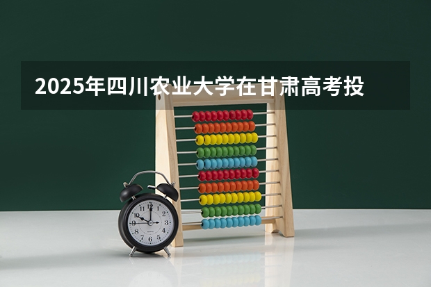 2025年四川农业大学在甘肃高考投档分数线总汇（2026参考）