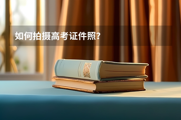 如何拍摄高考证件照？