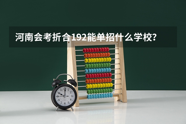 河南会考折合192能单招什么学校?