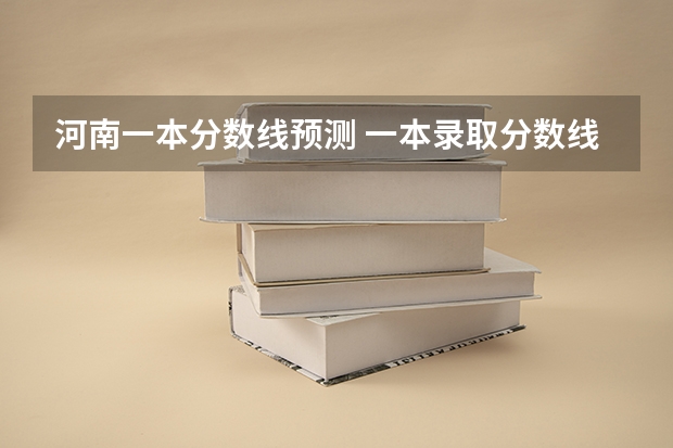 河南一本分数线预测 一本录取分数线预计多少分