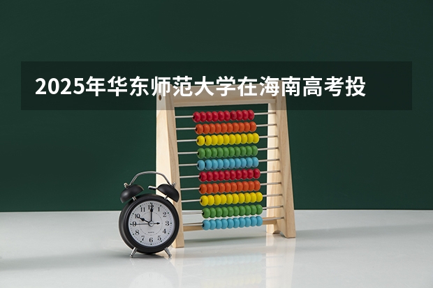 2025年华东师范大学在海南高考投档分数线总汇（2026参考）
