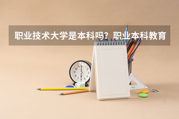 职业技术大学是本科吗？职业本科教育的权威解读