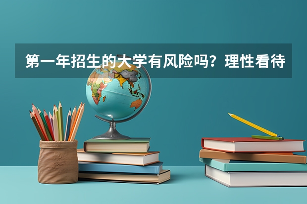 第一年招生的大学有风险吗？理性看待新大学的不确定性