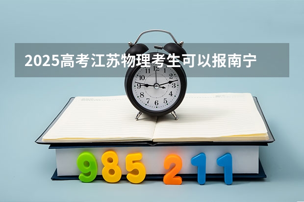 2025高考江苏物理考生可以报南宁学院的专业有哪些（2026参考）