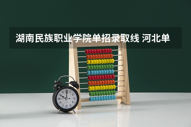 湖南民族职业学院单招录取线 河北单招学校录取分数线