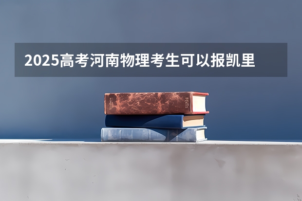2025高考河南物理考生可以报凯里学院的专业有哪些（2026参考）
