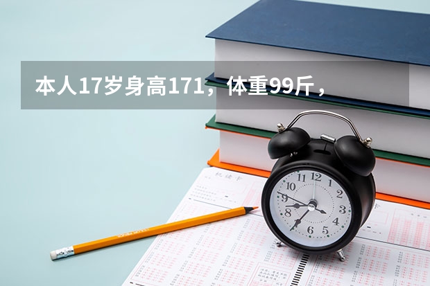 本人17岁身高171，体重99斤，民航招飞按我的身高算标准体重应该要108斤，12月多就要复检了，（空军飞行员招收标准）