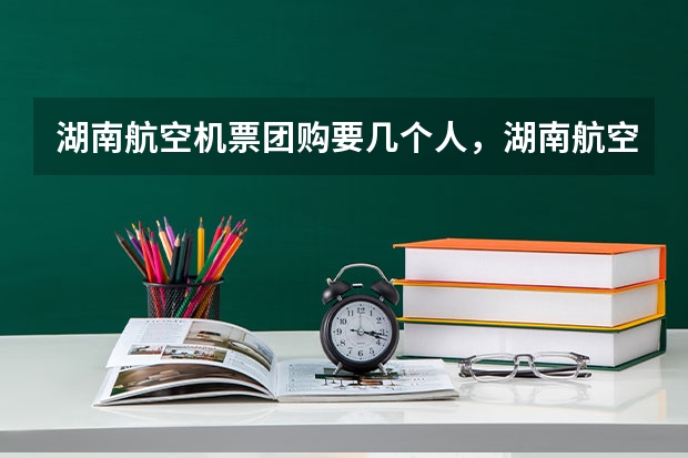 湖南航空机票团购要几个人，湖南航空机票团购一般优惠多少呢