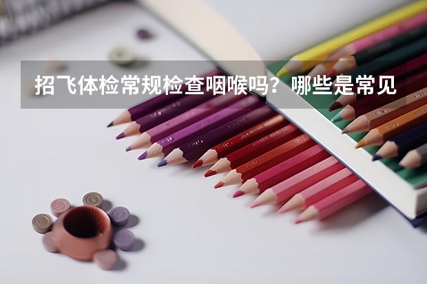招飞体检常规检查咽喉吗?哪些是常见咽喉淘汰原因?