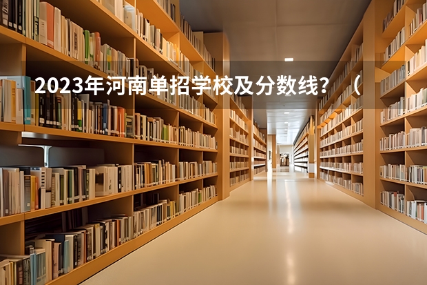 2023年河南单招学校及分数线?(河南经贸单招录取分数线2023)