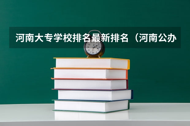 河南大专学校排名最新排名（河南公办大专院校排名以及录取分数）