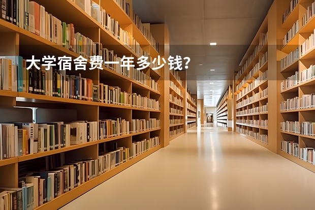 大学宿舍费一年多少钱？