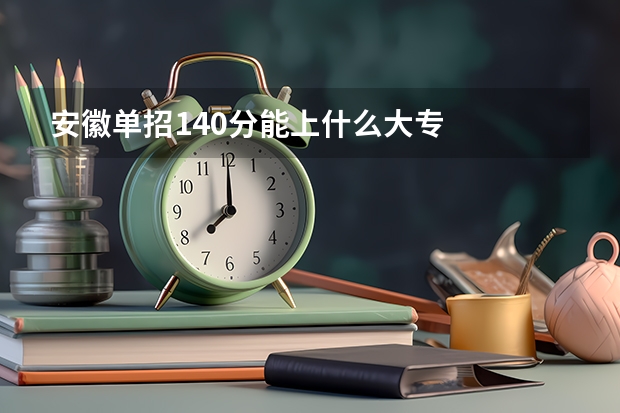 安徽单招140分能上什么大专