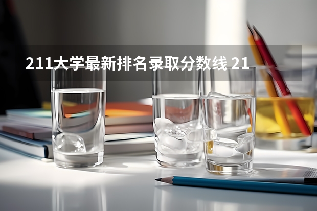 211大学最新排名录取分数线 211大学排名名单及录取分数线