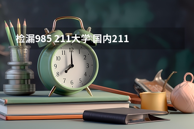 检漏985 211大学 国内211和985大学名单，要全部
