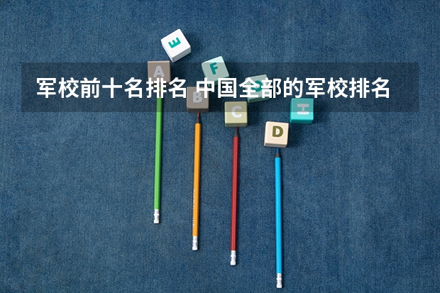 军校前十名排名 中国全部的军校排名及分数线