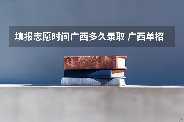 填报志愿时间广西多久录取 广西单招填志愿时间？