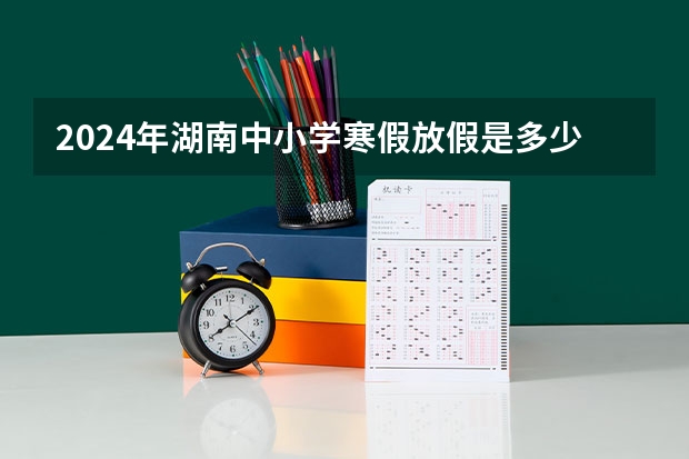 2024年湖南中小学寒假放假是多少天？