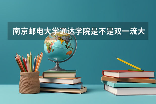 南京邮电大学通达学院是不是双一流大学(历年分数参考)