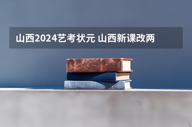 山西2024艺考状元 山西新课改两年 再见不着“高考状元”