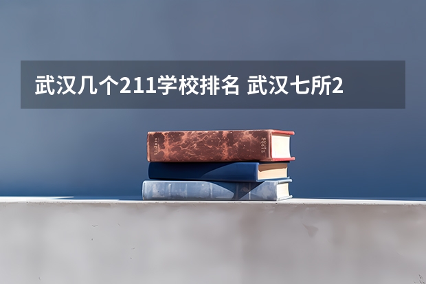 武汉几个211学校排名 武汉七所211大学排名