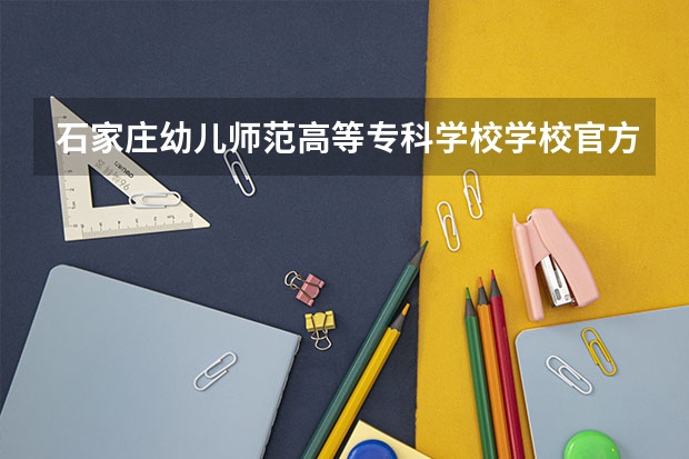 石家庄幼儿师范高等专科学校学校官方电话是多少