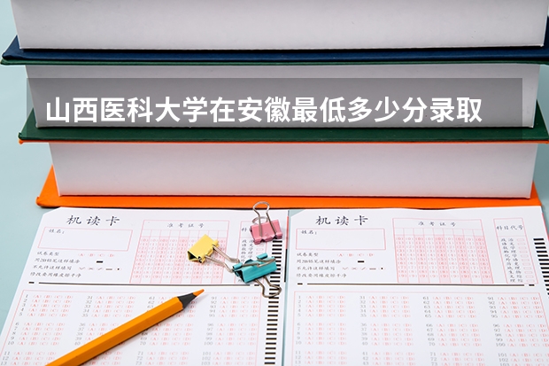 山西医科大学在安徽最低多少分录取