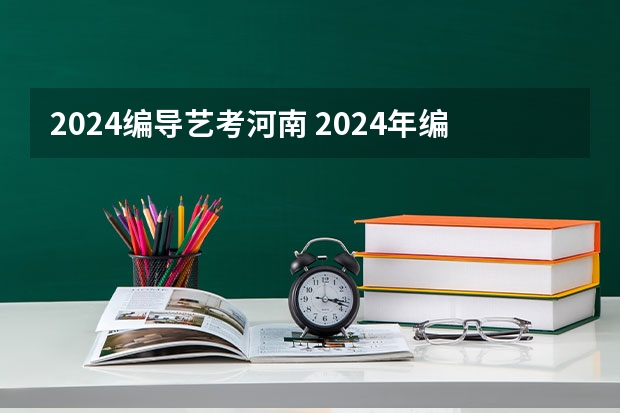 2024编导艺考河南 2024年编导艺考生新政策