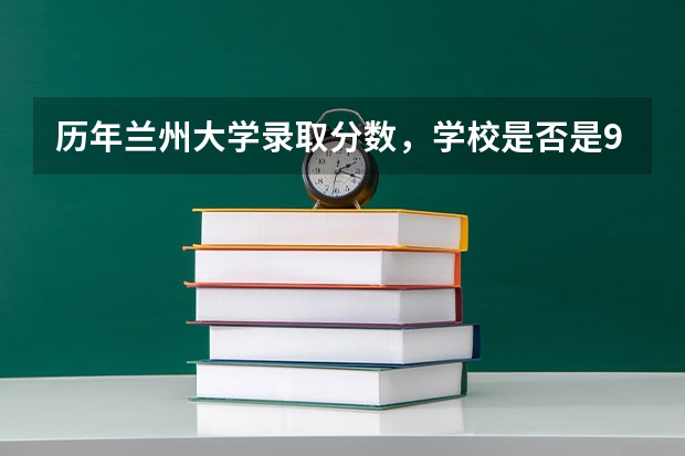 历年兰州大学录取分数，学校是否是985或211学校