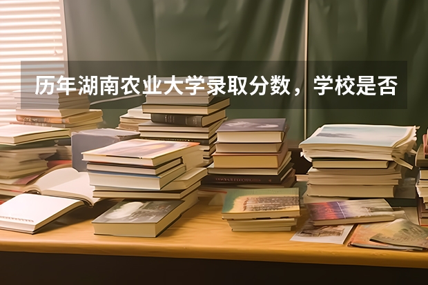 历年湖南农业大学录取分数，学校是否是985或211学校