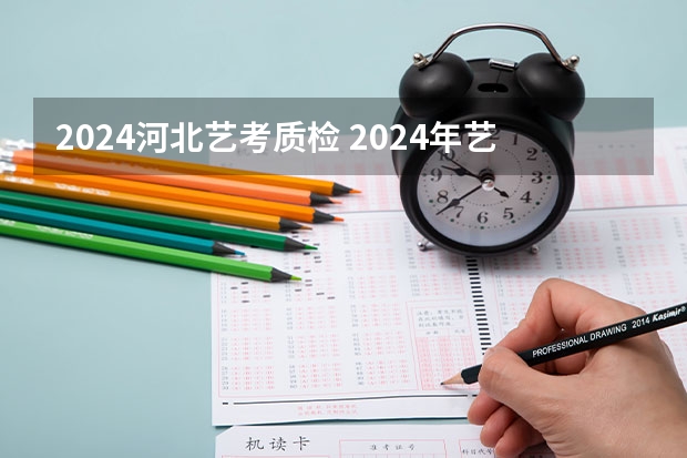 2024河北艺考质检 2024年艺考的时间安排是怎样的？