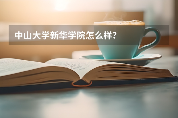 中山大学新华学院怎么样？