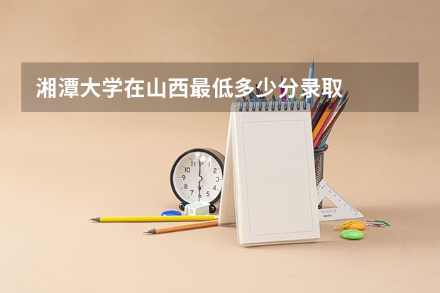 湘潭大学在山西最低多少分录取